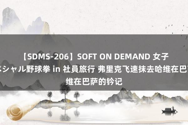 【SDMS-206】SOFT ON DEMAND 女子社員スペシャル野球拳 in 社員旅行 弗里克飞速抹去哈维在巴萨的钤记