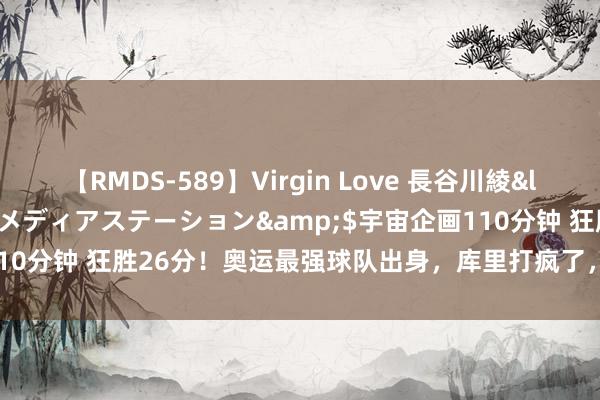 【RMDS-589】Virgin Love 長谷川綾</a>2010-05-17メディアステーション&$宇宙企画110分钟 狂胜26分！奥运最强球队出身，库里打疯了，超等MVP亦有差距