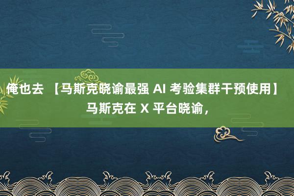 俺也去 【马斯克晓谕最强 AI 考验集群干预使用】 马斯克在 X 平台晓谕，