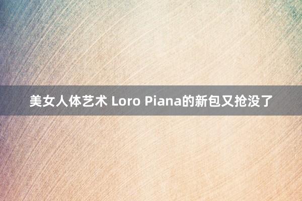 美女人体艺术 Loro Piana的新包又抢没了