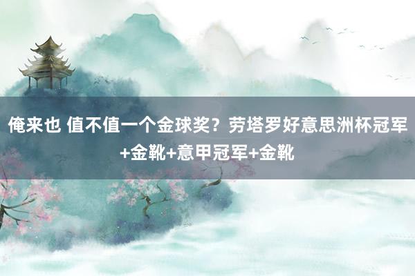 俺来也 值不值一个金球奖？劳塔罗好意思洲杯冠军+金靴+意甲冠军+金靴