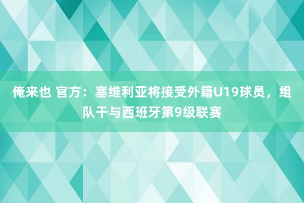 俺来也 官方：塞维利亚将接受外籍U19球员，组队干与西班牙第9级联赛