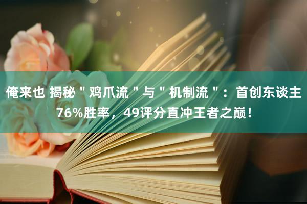 俺来也 揭秘＂鸡爪流＂与＂机制流＂：首创东谈主76%胜率，49评分直冲王者之巅！