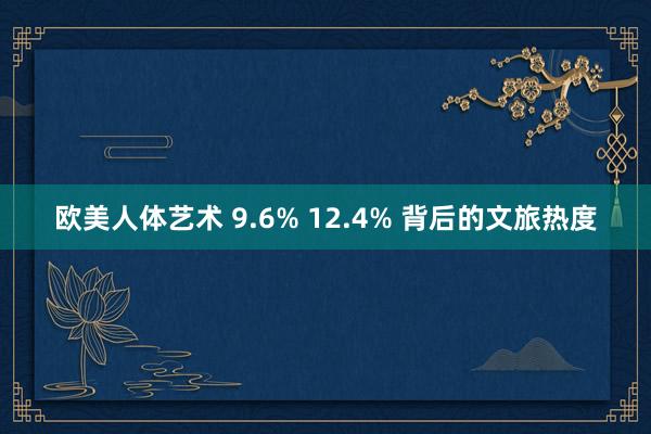 欧美人体艺术 9.6% 12.4% 背后的文旅热度