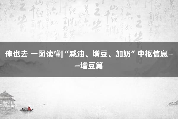 俺也去 一图读懂|“减油、增豆、加奶”中枢信息——增豆篇