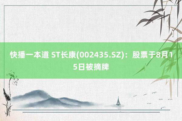 快播一本道 ST长康(002435.SZ)：股票于8月15日被摘牌