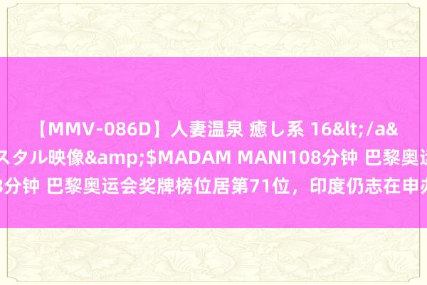 【MMV-086D】人妻温泉 癒し系 16</a>2006-10-19クリスタル映像&$MADAM MANI108分钟 巴黎奥运会奖牌榜位居第71位，印度仍志在申办2036年奥运会