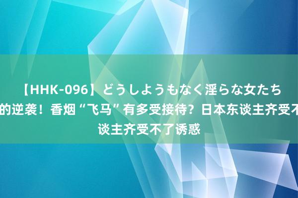 【HHK-096】どうしようもなく淫らな女たち 新四军的逆袭！香烟“飞马”有多受接待？日本东谈主齐受不了诱惑