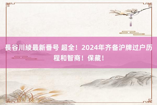 長谷川綾最新番号 超全！2024年齐备沪牌过户历程和智商！保藏！