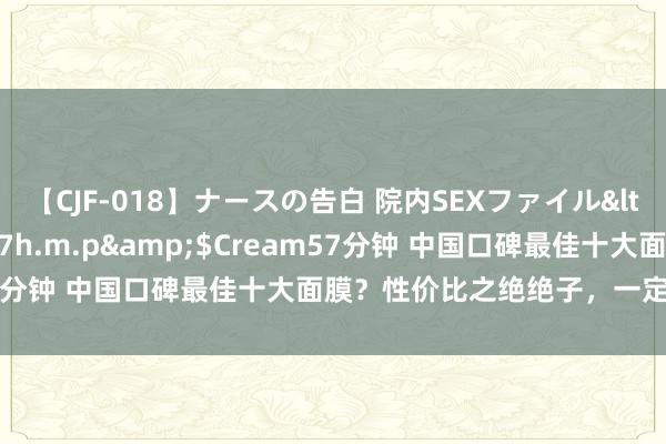 【CJF-018】ナースの告白 院内SEXファイル</a>2008-03-07h.m.p&$Cream57分钟 中国口碑最佳十大面膜？性价比之绝绝子，一定不可错过！