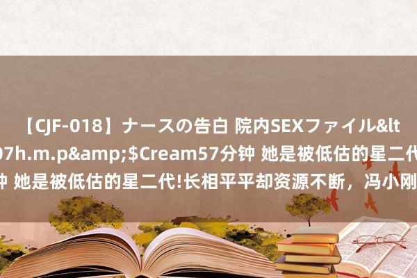 【CJF-018】ナースの告白 院内SEXファイル</a>2008-03-07h.m.p&$Cream57分钟 她是被低估的星二代!长相平平却资源不断，冯小刚评价纲兴目张