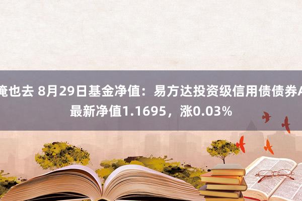 俺也去 8月29日基金净值：易方达投资级信用债债券A最新净值1.1695，涨0.03%