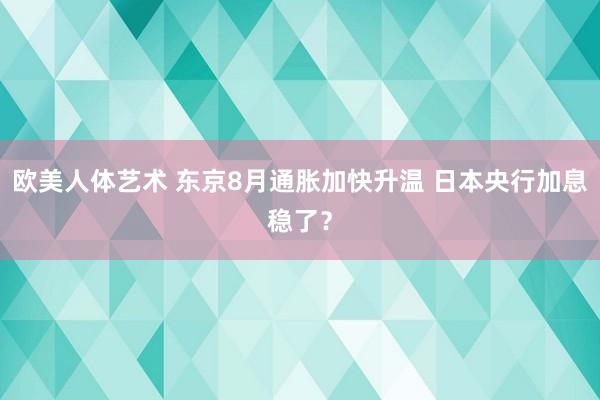 欧美人体艺术 东京8月通胀加快升温 日本央行加息稳了？