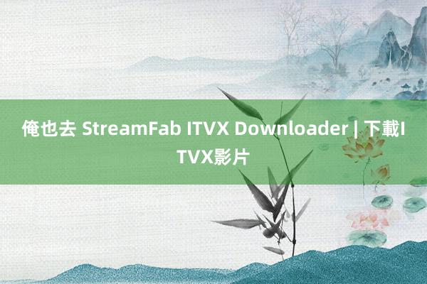 俺也去 StreamFab ITVX Downloader | 下載ITVX影片