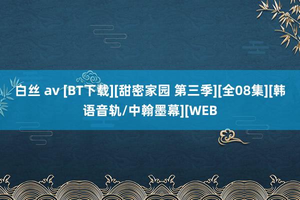 白丝 av [BT下载][甜密家园 第三季][全08集][韩语音轨/中翰墨幕][WEB