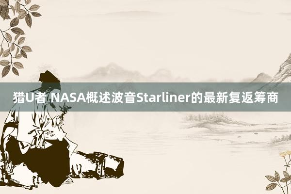 猎U者 NASA概述波音Starliner的最新复返筹商