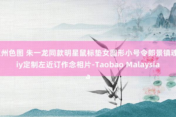 亚州色图 朱一龙同款明星鼠标垫女圆形小号令郎景镇魂diy定制左近订作念相片-Taobao Malaysia