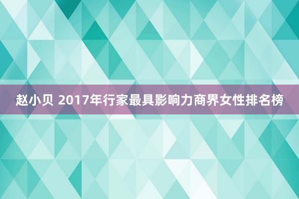 赵小贝 2017年行家最具影响力商界女性排名榜