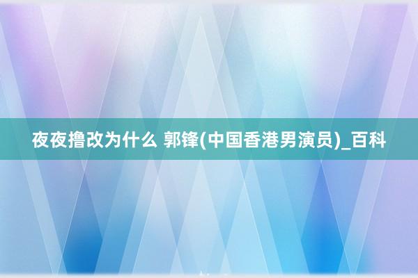 夜夜撸改为什么 郭锋(中国香港男演员)_百科